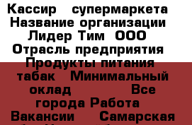 Кассир   супермаркета › Название организации ­ Лидер Тим, ООО › Отрасль предприятия ­ Продукты питания, табак › Минимальный оклад ­ 25 000 - Все города Работа » Вакансии   . Самарская обл.,Новокуйбышевск г.